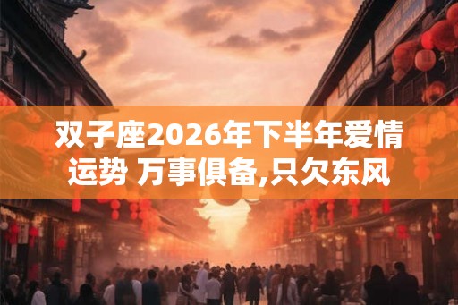 双子座2026年下半年爱情运势 万事俱备,只欠东风