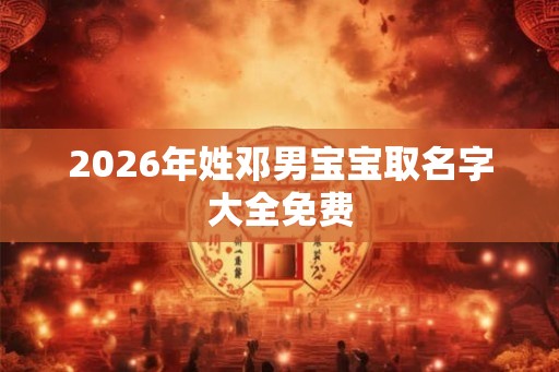 2026年姓邓男宝宝取名字大全免费