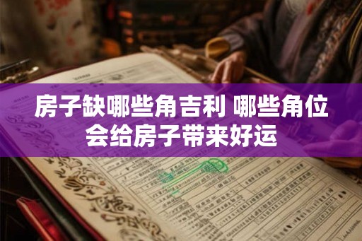 房子缺哪些角吉利 哪些角位会给房子带来好运 房子缺哪些角吉利 哪些角位会给房子带来好运