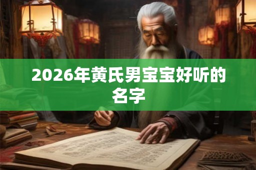 2026年黄氏男宝宝好听的名字