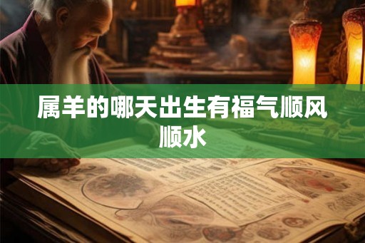 属羊的哪天出生有福气顺风顺水