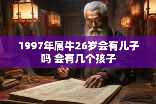 1997年属牛26岁会有儿子吗 会有几个孩子