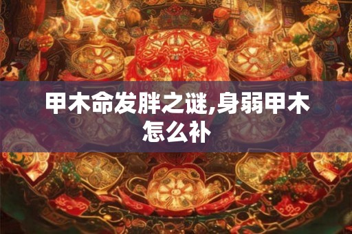 甲木命发胖之谜,身弱甲木怎么补