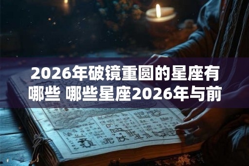 2026年破镜重圆的星座有哪些 哪些星座2026年与前任复合