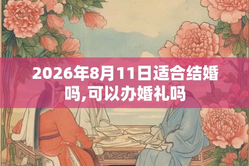 2026年8月11日适合结婚吗,可以办婚礼吗