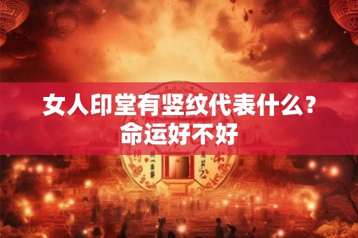 女人印堂有竖纹代表什么?命运好不好 女人印堂有竖纹代表什么?命运好不好