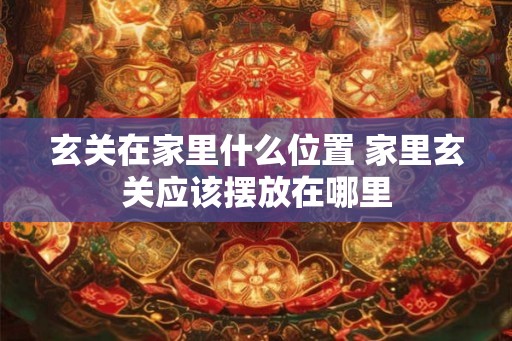 玄关在家里什么位置 家里玄关应该摆放在哪里