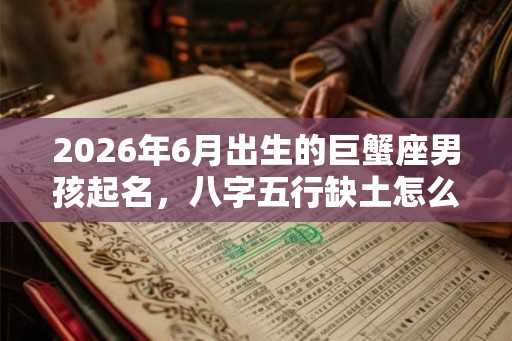 2026年6月出生的巨蟹座男孩起名，八字五行缺土怎么取名？