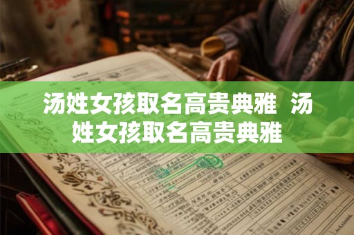 汤姓女孩取名高贵典雅  汤姓女孩取名高贵典雅