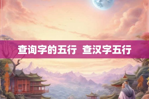 查询字的五行 查汉字五行 查询字的五行 查汉字五行