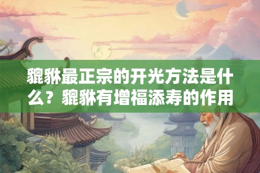 貔貅最正宗的开光方法是什么？貔貅有增福添寿的作用吗？