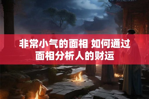 非常小气的面相 如何通过面相分析人的财运