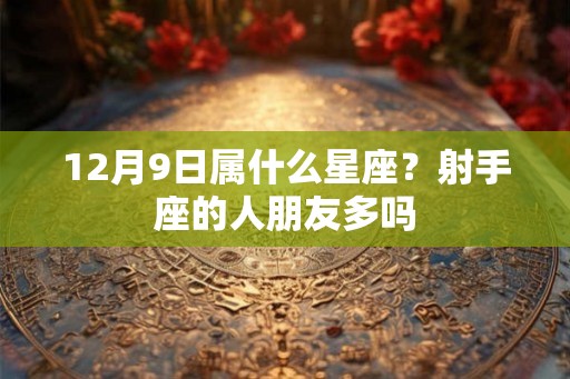 12月9日属什么星座？射手座的人朋友多吗