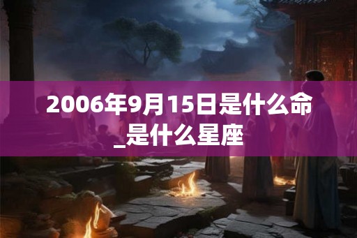 2006年9月15日是什么命_是什么星座