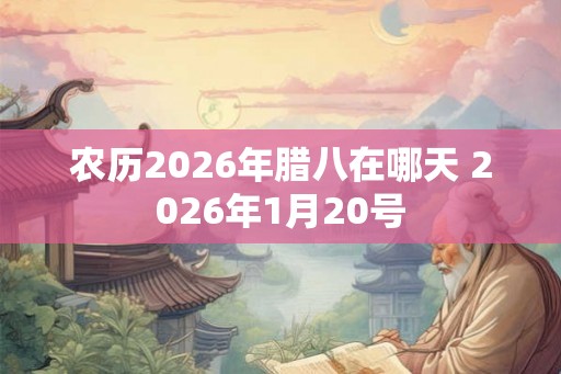 农历2026年腊八在哪天 2026年1月20号