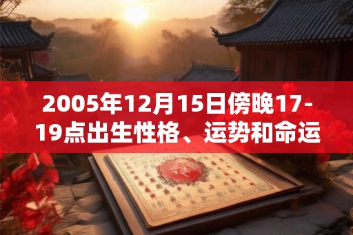 2005年12月15日傍晚17-19点出生性格、运势和命运