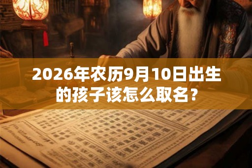2026年农历9月10日出生的孩子该怎么取名？
