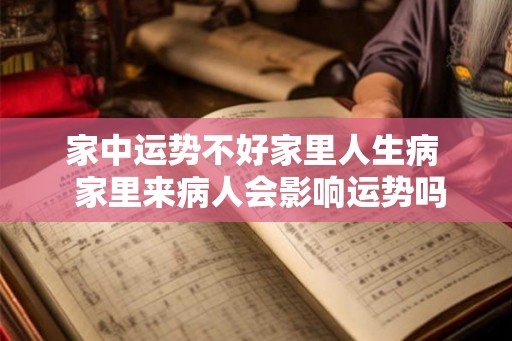 家中运势不好家里人生病 家里来病人会影响运势吗 家中运势不好家里人生病 家里来病人会影响运势吗