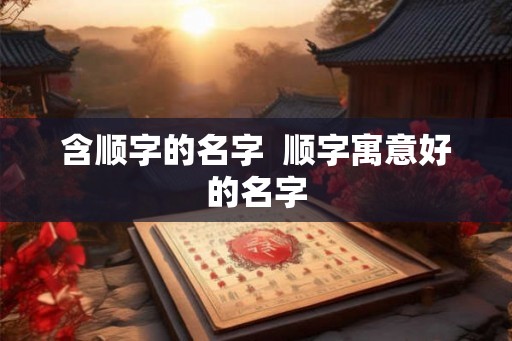 含顺字的名字  顺字寓意好的名字
