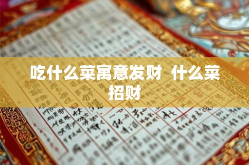 吃什么菜寓意发财 什么菜招财 吃什么菜寓意发财 什么菜招财