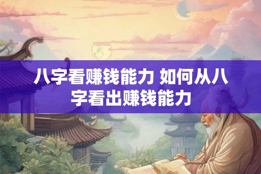 八字看赚钱能力 如何从八字看出赚钱能力