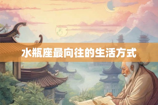 水瓶座最向往的生活方式