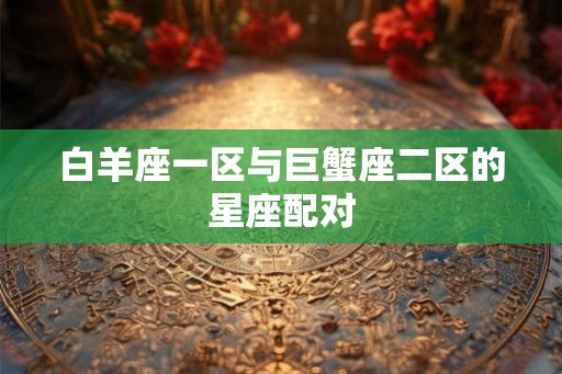 白羊座一区与巨蟹座二区的星座配对