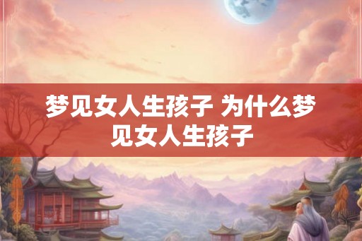 梦见女人生孩子 为什么梦见女人生孩子