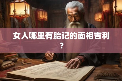 女人哪里有胎记的面相吉利？