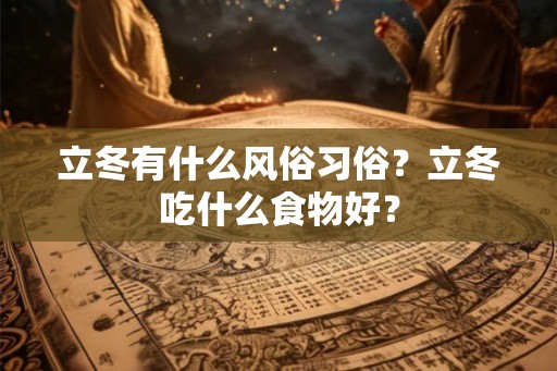 立冬有什么风俗习俗？立冬吃什么食物好？