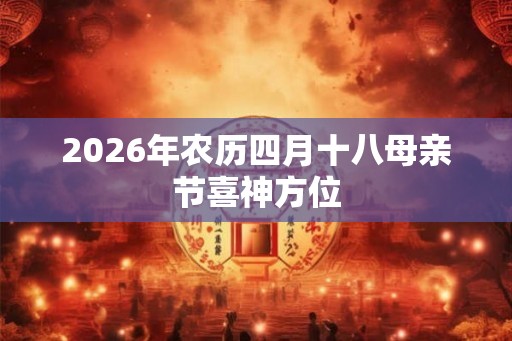 2026年农历四月十八母亲节喜神方位