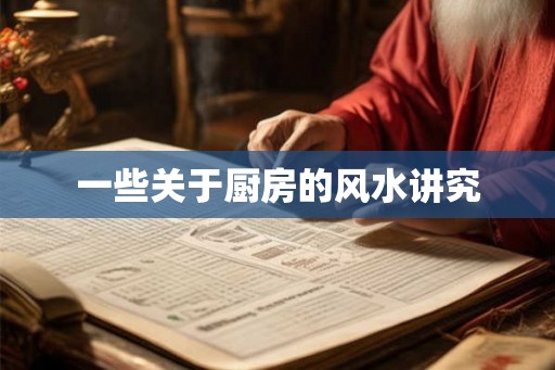 一些关于厨房的风水讲究 一些关于厨房的风水讲究