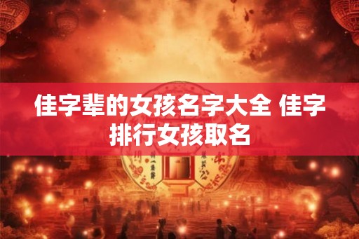 佳字辈的女孩名字大全 佳字排行女孩取名 佳字辈的女孩名字大全 佳字排行女孩取名