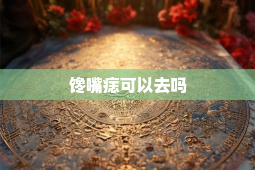 馋嘴痣可以去吗