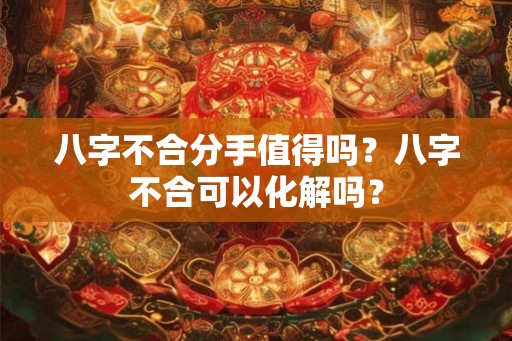 八字不合分手值得吗？八字不合可以化解吗？