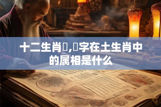 十二生肖啚,戭字在土生肖中的属相是什么