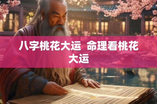 八字桃花大运  命理看桃花大运
