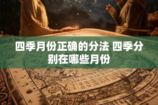 四季月份正确的分法 四季分别在哪些月份