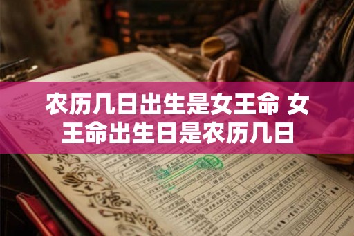 农历几日出生是女王命 女王命出生日是农历几日