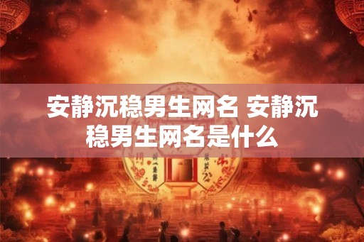 安静沉稳男生网名 安静沉稳男生网名是什么