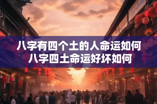 八字有四个土的人命运如何 八字四土命运好坏如何