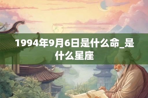 1994年9月6日是什么命_是什么星座