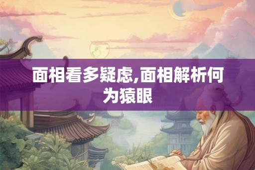 面相看多疑虑,面相解析何为猿眼 面相看多疑虑,面相解析何为猿眼