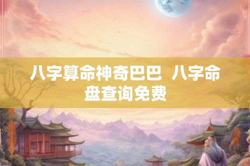 八字算命神奇巴巴  八字命盘查询免费
