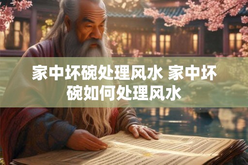 家中坏碗处理风水 家中坏碗如何处理风水