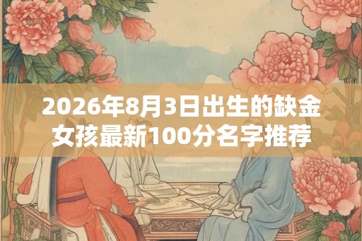 2026年8月3日出生的缺金女孩最新100分名字推荐