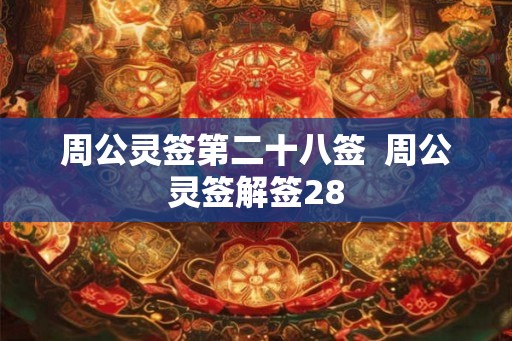 周公灵签第二十八签 周公灵签解签28 周公灵签第二十八签 周公灵签解签28