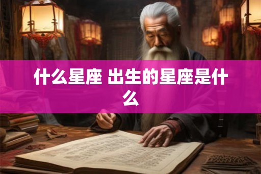 什么星座 出生的星座是什么