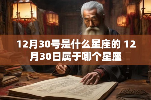 12月30号是什么星座的 12月30日属于哪个星座 12月30号是什么星座的 12月30日属于哪个星座