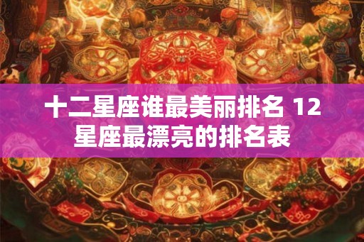 十二星座谁最美丽排名 12星座最漂亮的排名表